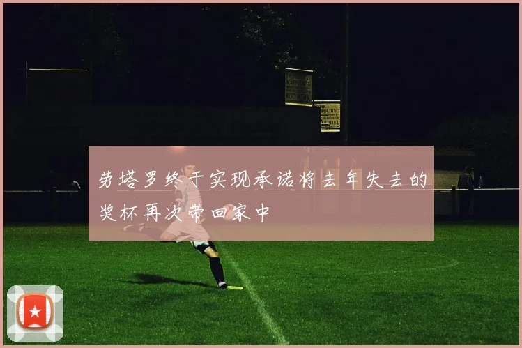 劳塔罗终于实现承诺将去年失去的奖杯再次带回家中
