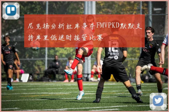 尼克杨分析杜库争夺FMVPKD默默支持库里低迷时接管比赛