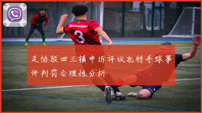 足协驳回三镇申诉评议孔特手球事件判罚合理性分析