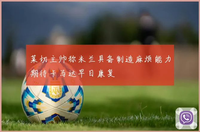 莱切主帅称米兰具备制造麻烦能力期待卡马达早日康复