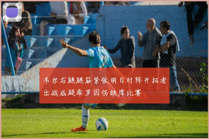 韦尔右腿腿筋紧张明日对阵开拓者出战成疑希罗因伤缺席比赛