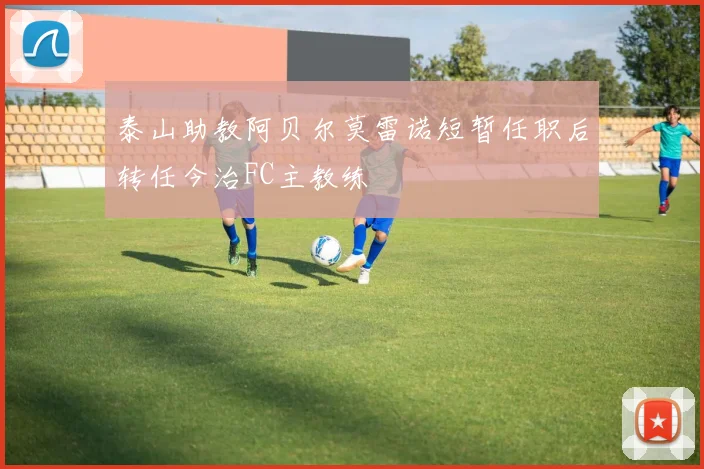 泰山助教阿贝尔莫雷诺短暂任职后转任今治FC主教练