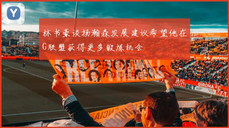 林书豪谈杨瀚森发展建议希望他在G联盟获得更多锻炼机会